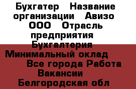 Бухгатер › Название организации ­ Авизо, ООО › Отрасль предприятия ­ Бухгалтерия › Минимальный оклад ­ 45 000 - Все города Работа » Вакансии   . Белгородская обл.